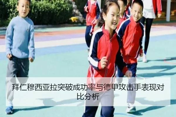 拜仁穆西亚拉突破成功率与德甲攻击手表现对比分析