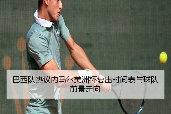 巴西队热议内马尔美洲杯复出时间表与球队前景走向